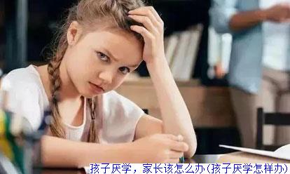 孩子厌学，家长该怎么办(孩子厌学怎样办)