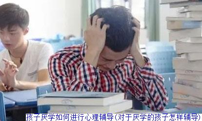 孩子厌学如何进行心理辅导(对于厌学的孩子怎样辅导)