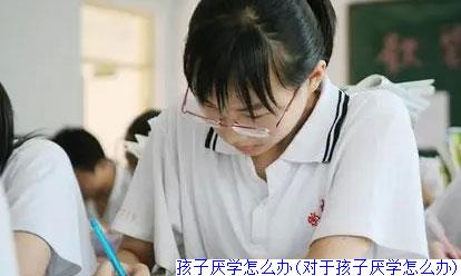 孩子厌学怎么办(对于孩子厌学怎么办)