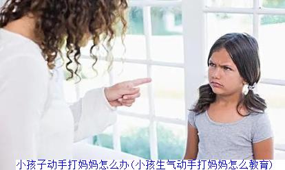 小孩子动手打妈妈怎么办(小孩生气动手打妈妈怎么教育)　