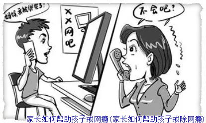 家长如何帮助孩子戒网瘾(家长如何帮助孩子戒除网瘾)