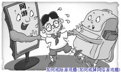 如何戒除游戏瘾(如何戒掉网络游戏瘾)