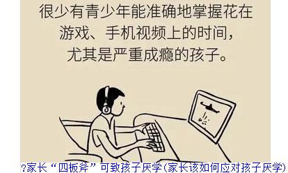 家长“四板斧”可致孩子厌学(家长该如何应对孩子厌学)
