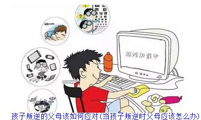 孩子叛逆的父母该如何应对(当孩子叛逆时父母应该怎么办)