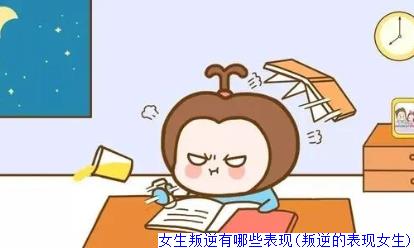 女生叛逆有哪些表现(叛逆的表现女生)