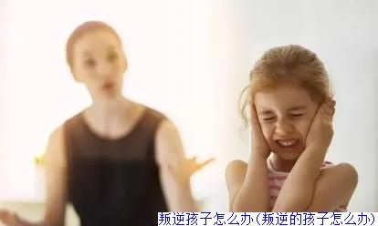 叛逆孩子怎么办(叛逆的孩子怎么办)