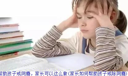 帮助孩子戒网瘾，家长可以这么做(家长如何帮助孩子戒除网瘾)
