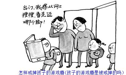 怎样戒掉孩子的游戏瘾(孩子的游戏瘾是被戒掉的吗）