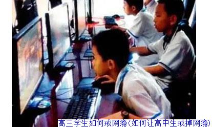 高三学生如何戒网瘾(如何让高中生戒掉网瘾)