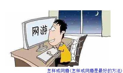 怎样戒网瘾(怎样戒网瘾是最好的方法)