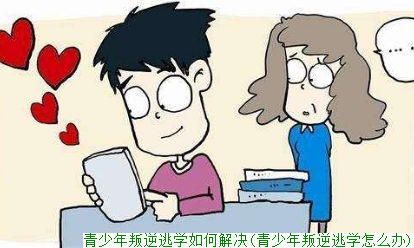 青少年叛逆逃学如何解决(青少年叛逆逃学怎么办)