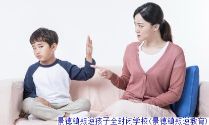 景德镇叛逆孩子全封闭学校(景德镇叛逆教育)