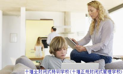 十堰全封闭式特训学校(十堰正规封闭式管理学校)