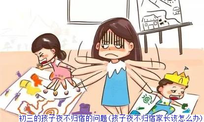 叛逆期男孩夜不归宿怎么办(孩子夜不归宿家长该怎么办)