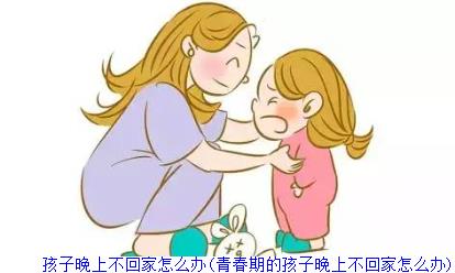 孩子晚上不回家怎么办(青春期的孩子晚上不回家怎么办)(图1)