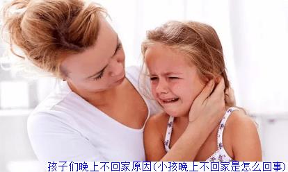 孩子们晚上不回家原因(小孩晚上不回家是怎么回事)