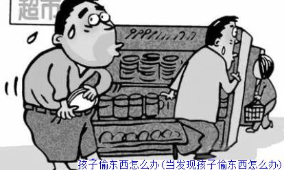 孩子偷东西怎么办(当发现孩子偷东西怎么办)