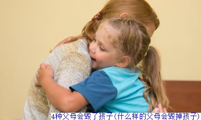4种父母会毁了孩子(什么样的父母会毁掉孩子)