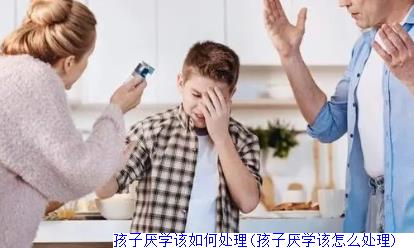 孩子厌学该如何处理(孩子厌学该怎么处理)　