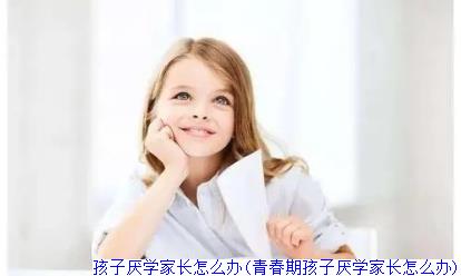 孩子厌学家长怎么办(青春期孩子厌学家长怎么办)