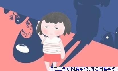 潜江正规戒网瘾学校(潜江网瘾学校)