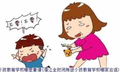 潜江全封闭叛逆小孩教育学校哪里靠谱(潜江全封闭叛逆小孩教育学校哪家合适)