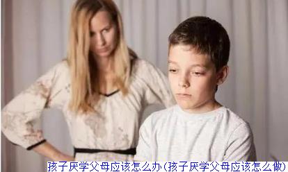 孩子厌学父母应该怎么办(孩子厌学父母应该怎么做)