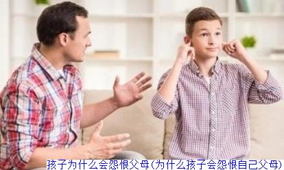 孩子为什么会怨恨父母(为什么孩子会怨恨自己父母)
