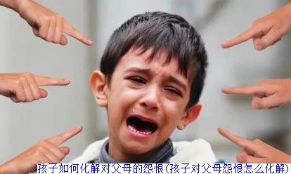 孩子如何化解对父母的怨恨(孩子对父母怨恨怎么化解)