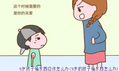 9岁孩子偷东西应该怎么办(9岁的孩子偷东西怎么办)