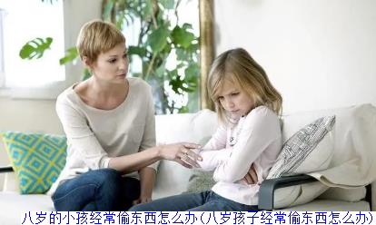 八岁的小孩经常偷东西怎么办(八岁孩子经常偷东西怎么办)