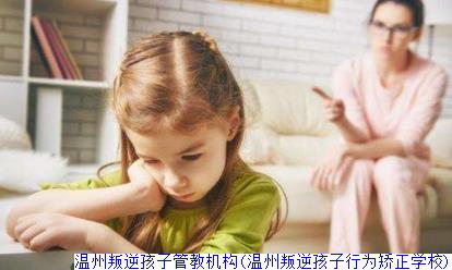 温州叛逆孩子管教机构(温州叛逆孩子行为矫正学校)
