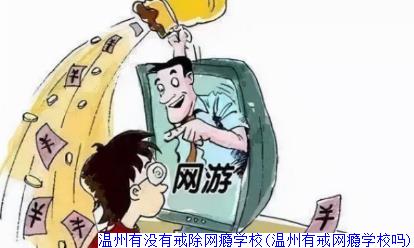 温州有没有戒除网瘾学校(温州有戒网瘾学校吗)