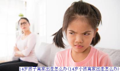 14岁孩子离家出走怎么办(14岁小孩离家出走怎么办)