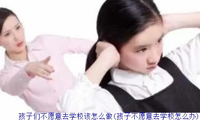 孩子们不愿意去学校该怎么做(孩子不愿意去学校怎么办)