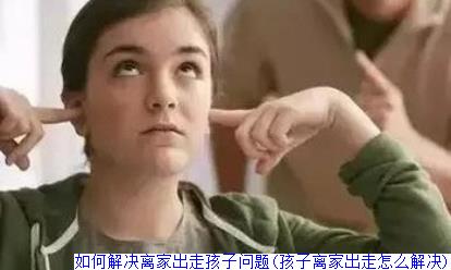 如何解决离家出走孩子问题(孩子离家出走怎么解决)