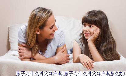 孩子为什么对父母冷漠(孩子为什么对父母冷漠怎么办)