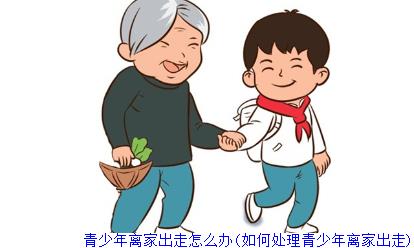 青少年离家出走怎么办(如何处理青少年离家出走)