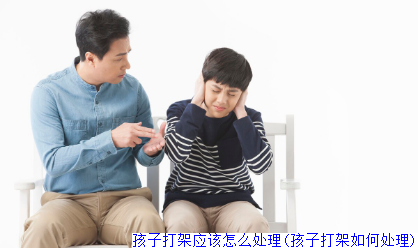 孩子打架应该怎么处理(孩子打架如何处理)