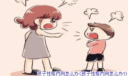 孩子性格内向怎么办(孩子性格内向怎么办?)