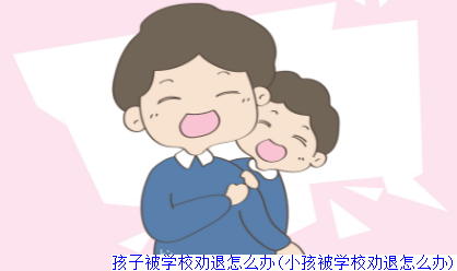 孩子被学校劝退怎么办(小孩被学校劝退怎么办)