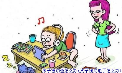 孩子被劝退怎么办(孩子被劝退了怎么办)