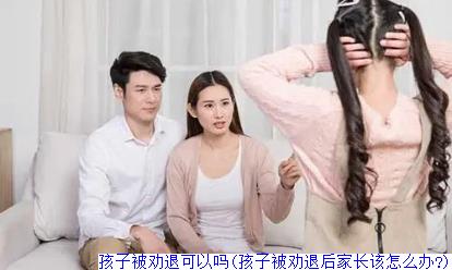 孩子被劝退可以吗(孩子被劝退后家长该怎么办?)