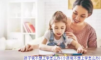 孩子说不想上学怎么办(小孩说不想上学怎么办)