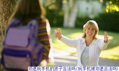 劝退玩手机的孩子合法吗(玩手机被劝退合法吗)