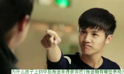 为什么孩子上初中后叛逆来得很突然?叛逆期有哪些表现?